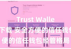 Trust Wallet哪里可以下载 安全方便的信任钱包经管格局