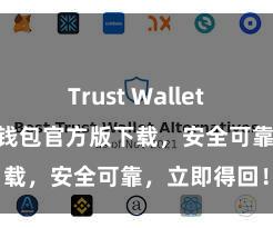 Trust Wallet网页版 信任钱包官方版下载，安全可靠，立即得回！