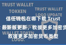 信任钱包在哪下载 Trust Wallet 最新版更新，救援更多加密货币类型