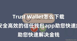 Trust Wallet怎么下载到电脑 安全高效的信任钱包app助您快速解决金钱