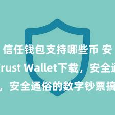 信任钱包支持哪些币 安卓版Trust Wallet下载，安全通俗的数字钞票搞定器用!