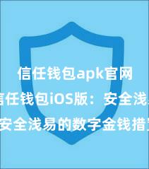 信任钱包apk官网下载 信任钱包iOS版：安全浅易的数字金钱措置器具