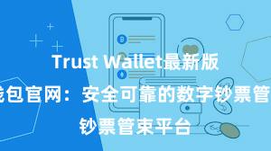 Trust Wallet最新版 信任钱包官网：安全可靠的数字钞票管束平台